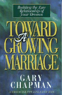 Toward a Growing Marriage: Building the Love Relationship of Your Dreams