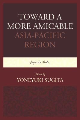 Toward a More Amicable Asia-Pacific Region: Japan's Roles - Sugita, Yoneyuki (Editor)