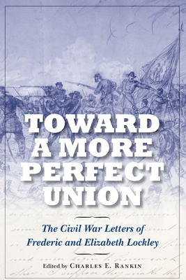 Toward a More Perfect Union: The Civil War Letters of Frederic and Elizabeth Lockley - Rankin, Charles E (Editor)