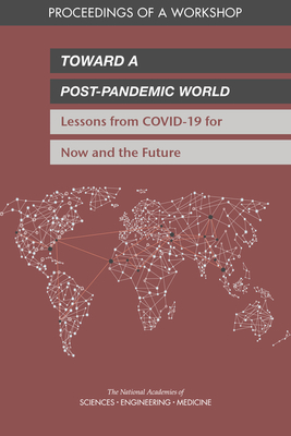 Toward a Post-Pandemic World: Lessons from Covid-19 for Now and the Future: Proceedings of a Workshop - National Academies of Sciences Engineering and Medicine, and Health and Medicine Division, and Board on Global Health