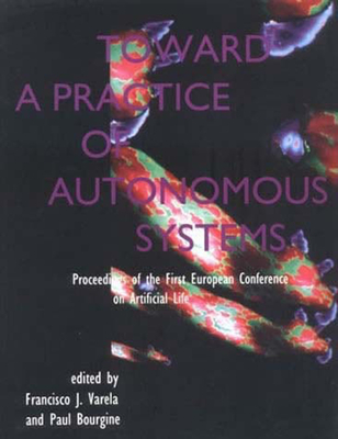 Toward a Practice of Autonomous Systems: Proceedings of the First European Conference on Artificial Life - Varela, Francisco J, PH.D. (Editor), and Bourgine, Paul (Editor)
