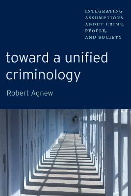 Toward a Unified Criminology: Integrating Assumptions about Crime, People and Society - Agnew, Robert