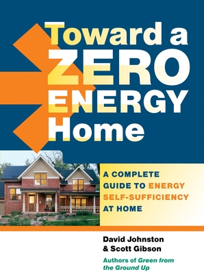 Toward a Zero Energy Home: A Complete Guide to Energy Self-Sufficiency at Home - Gibson, Scott, and Johnston, David
