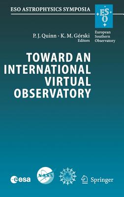 Toward an International Virtual Observatory: Proceedings of the Eso/Esa/Nasa/Nsf Conference Held at Garching, Germany, 10-14 June 2002 - Quinn, Peter J (Editor), and Grski, Krzysztof M (Editor)