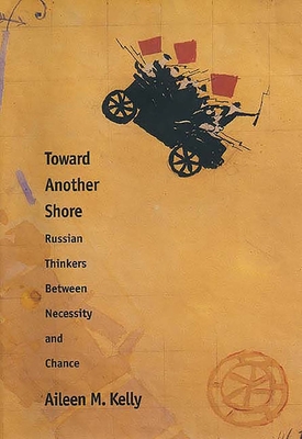 Toward Another Shore: Russian Thinkers Between Necessity and Chance - Kelly, Aileen M.