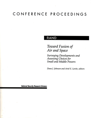 Toward Fusion of Air and Space: Surveying Developments and Assessing Choices for Small and Middle Powers - Johnson, Dana J