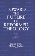 Toward the Future of Reformed Theology: Tasks, Topics, Traditions