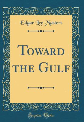 Toward the Gulf (Classic Reprint) - Masters, Edgar Lee
