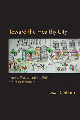Toward the Healthy City: People, Places, and the Politics of Urban Planning - Corburn, Jason