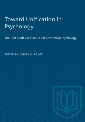 Toward Unification in Psychology: The First Banff Conference on Theoretical Psychology - Royce, Joseph (Editor)