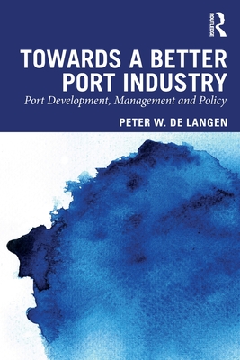 Towards a Better Port Industry: Port Development, Management and Policy - de Langen, Peter W.