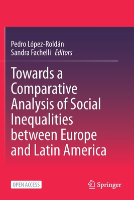 Towards a Comparative Analysis of Social Inequalities between Europe and Latin America - Lpez-Roldn, Pedro (Editor), and Fachelli, Sandra (Editor)