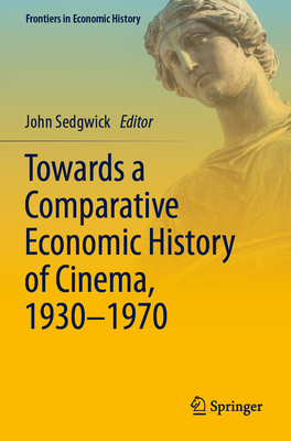 Towards a Comparative Economic History of Cinema, 1930-1970 - Sedgwick, John (Editor)