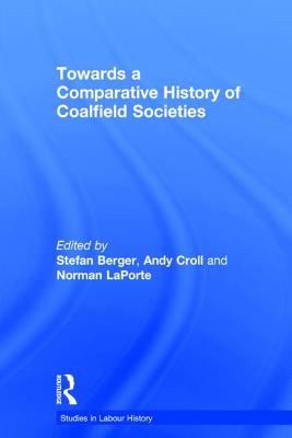 Towards a Comparative History of Coalfield Societies - Croll, Andy, and Berger, Stefan (Editor)