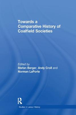 Towards a Comparative History of Coalfield Societies - Croll, Andy, and Berger, Stefan (Editor)