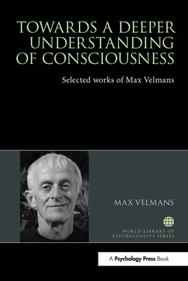 Towards a Deeper Understanding of Consciousness: Selected works of Max Velmans - Velmans, Max