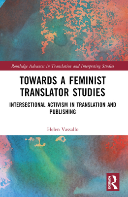 Towards a Feminist Translator Studies: Intersectional Activism in Translation and Publishing - Vassallo, Helen