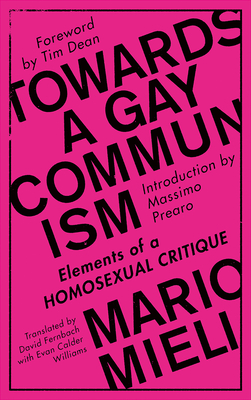 Towards a Gay Communism: Elements of a Homosexual Critique - Mieli, Mario, and Prearo, Massimo (Introduction by), and Dean, Tim (Foreword by)