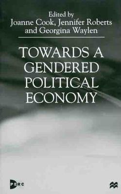 Towards a Gendered Political Economy - Cook, Joanne (Editor), and Waylen, Georgina (Editor), and Roberts, Jennifer (Editor)