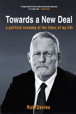 TOWARDS A NEW DEAL - A Political Economy of the Times of My Life - Davies, Rob