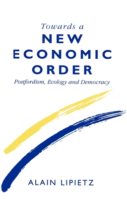 Towards a New Economic Order: Post-Fordism, Democracy and Ecology - Lipietz, Alain