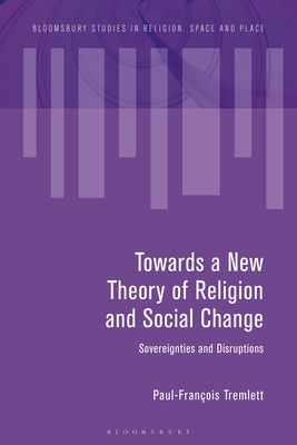 Towards a New Theory of Religion and Social Change: Sovereignties and Disruptions - Tremlett, Paul-Franois (Editor), and Eade, John (Editor), and Soar, Katy (Editor)