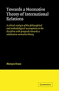 Towards a Normative Theory of International Relations: A Critical Analysis of the Philosophical and Methodological Assumptions in the Discipline with