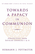 Towards a Papacy in Communion: Perspectives from Vatican Councils I & II