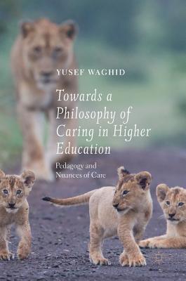 Towards a Philosophy of Caring in Higher Education: Pedagogy and Nuances of Care - Waghid, Yusef