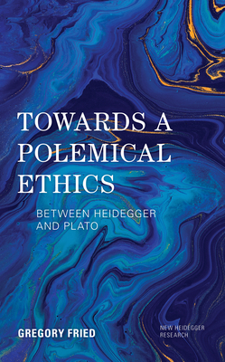 Towards a Polemical Ethics: Between Heidegger and Plato - Fried, Gregory
