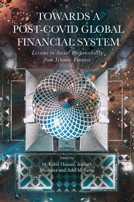 Towards a Post-Covid Global Financial System: Lessons in Social Responsibility from Islamic Finance - Hassan, M Kabir (Editor), and Muneeza, Aishath (Editor), and Sarea, Adel M (Editor)