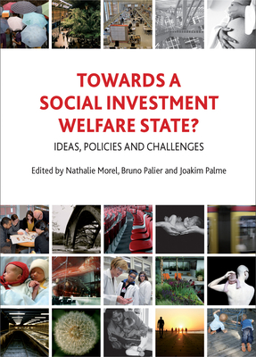 Towards a Social Investment Welfare State?: Ideas, Policies and Challenges - Morel, Nathalie (Editor), and Palier, Bruno (Editor), and Palme, Joakim (Editor)
