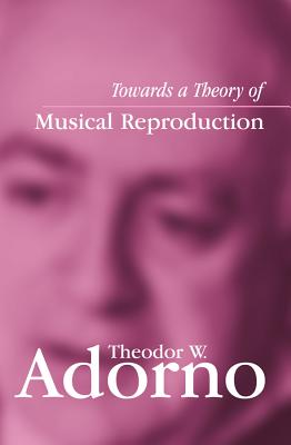 Towards a Theory of Musical Reproduction: Notes, a Draft and Two Schemata - Adorno, Theodor W, Professor, and Lonitz, Henri (Editor), and Honban, Weiland (Translated by)