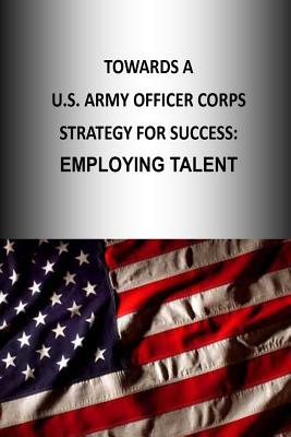 Towards A U.S. Army Officer Corps Strategy for Success: Employing Talent - U S Army War College Press, and Strategic Studies Institute