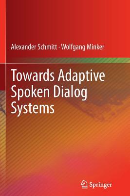 Towards Adaptive Spoken Dialog Systems - Schmitt, Alexander, and Minker, Wolfgang