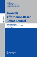 Towards Affordance-Based Robot Control: International Seminar, Dagstuhl Castle, Germany, June 5-9, 2006, Revised Papers