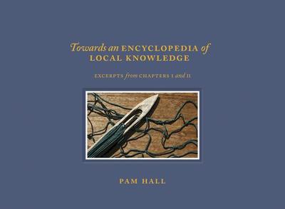 Towards an Encyclopedia of Local Knowledge Volume I: Excerpts from Chapters I and II - Hall, Pam, Ed