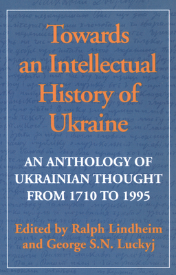 Towards an Intellectual History of Ukraine: An Anthology of Ukrainian Thought from 1710 to 1995 - Lindheim, Ralph (Editor), and Luckyj, George (Editor)