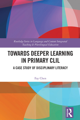 Towards Deeper Learning in Primary CLIL: A Case Study of Disciplinary Literacy - Chen, Fay