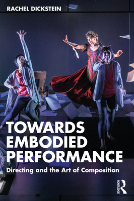 Towards Embodied Performance: Directing and the Art of Composition - Dickstein, Rachel