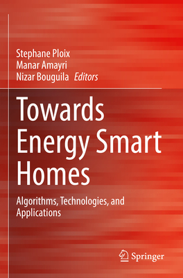 Towards Energy Smart Homes: Algorithms, Technologies, and Applications - Ploix, Stephane (Editor), and Amayri, Manar (Editor), and Bouguila, Nizar (Editor)