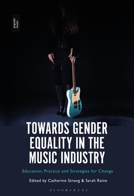 Towards Gender Equality in the Music Industry: Education, Practice and Strategies for Change - Strong, Catherine (Editor), and Raine, Sarah (Editor)
