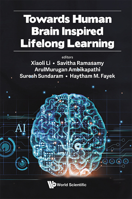 Towards Human Brain Inspired Lifelong Learning - Li, Xiaoli (Editor), and Ramasamy, Savitha (Editor), and Ambikapathi, Arulmurugan (Editor)