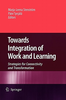 Towards Integration of Work and Learning: Strategies for Connectivity and Transformation - Stenstrm, Marja-Leena (Editor), and Tynjl, Pivi (Editor)