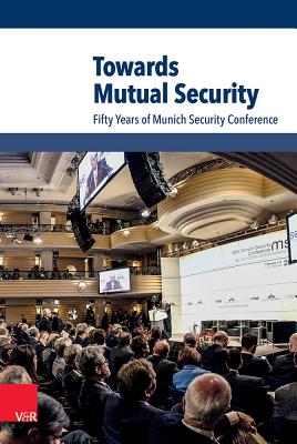 Towards Mutual Security: Fifty Years of Munich Security Conference - Ischinger, Wolfgang (Editor), and Lein-Struck, Antje (Associate editor), and Oroz, Adrian (Associate editor)