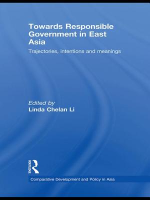 Towards Responsible Government in East Asia: Trajectories, Intentions and Meanings - Li, Linda Chelan (Editor)