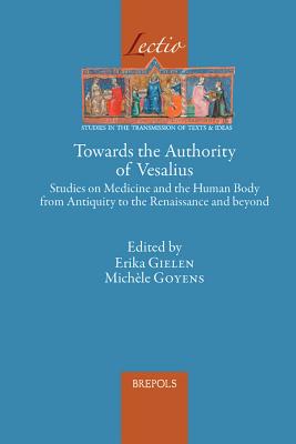 Towards the Authority of Vesalius: Studies on Medicine and the Human Body from Antiquity to the Renaissance and Beyond - Gielen, Erika (Editor), and Goyens, Michele (Editor)