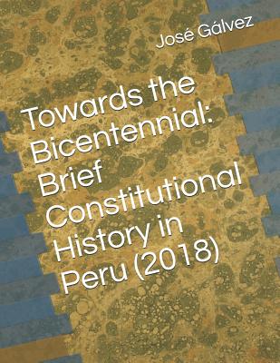 Towards the Bicentennial: Brief Constitutional History in Peru (2018) - Galvez, Jose Francisco