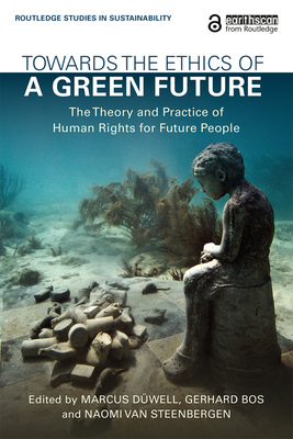 Towards the Ethics of a Green Future: The Theory and Practice of Human Rights for Future People - Dwell, Marcus (Editor), and Bos, Gerhard (Editor), and van Steenbergen, Naomi (Editor)