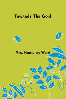 Towards the Goal - Humphry Ward, Mrs.